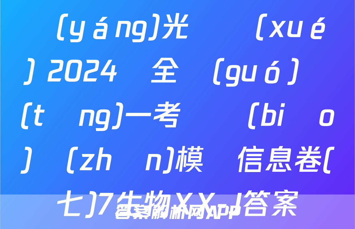 陽(yáng)光啟學(xué) 2024屆全國(guó)統(tǒng)一考試標(biāo)準(zhǔn)模擬信息卷(七)7生物XX-J答案