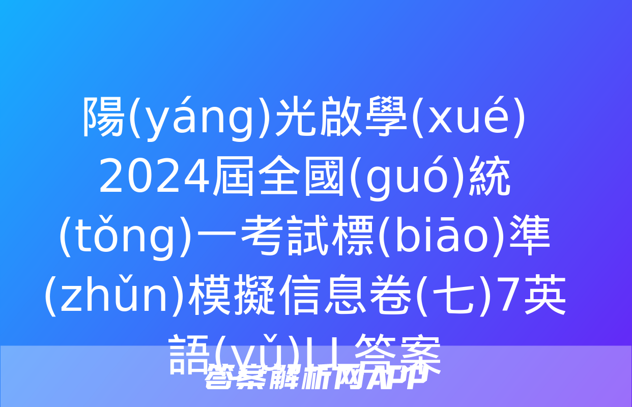 陽(yáng)光啟學(xué) 2024屆全國(guó)統(tǒng)一考試標(biāo)準(zhǔn)模擬信息卷(七)7英語(yǔ)LL答案