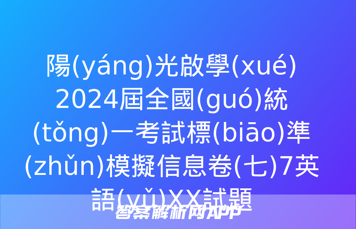 陽(yáng)光啟學(xué) 2024屆全國(guó)統(tǒng)一考試標(biāo)準(zhǔn)模擬信息卷(七)7英語(yǔ)XX試題