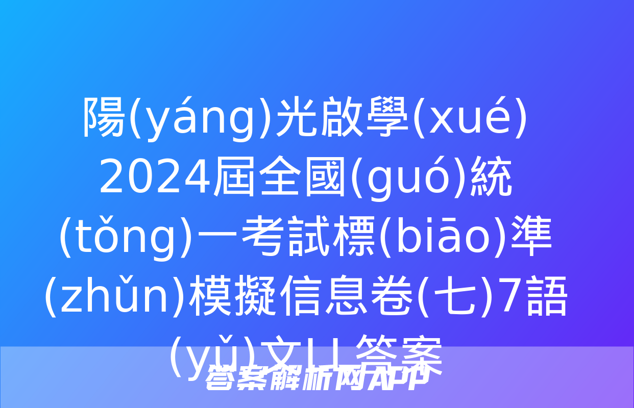 陽(yáng)光啟學(xué) 2024屆全國(guó)統(tǒng)一考試標(biāo)準(zhǔn)模擬信息卷(七)7語(yǔ)文LL答案