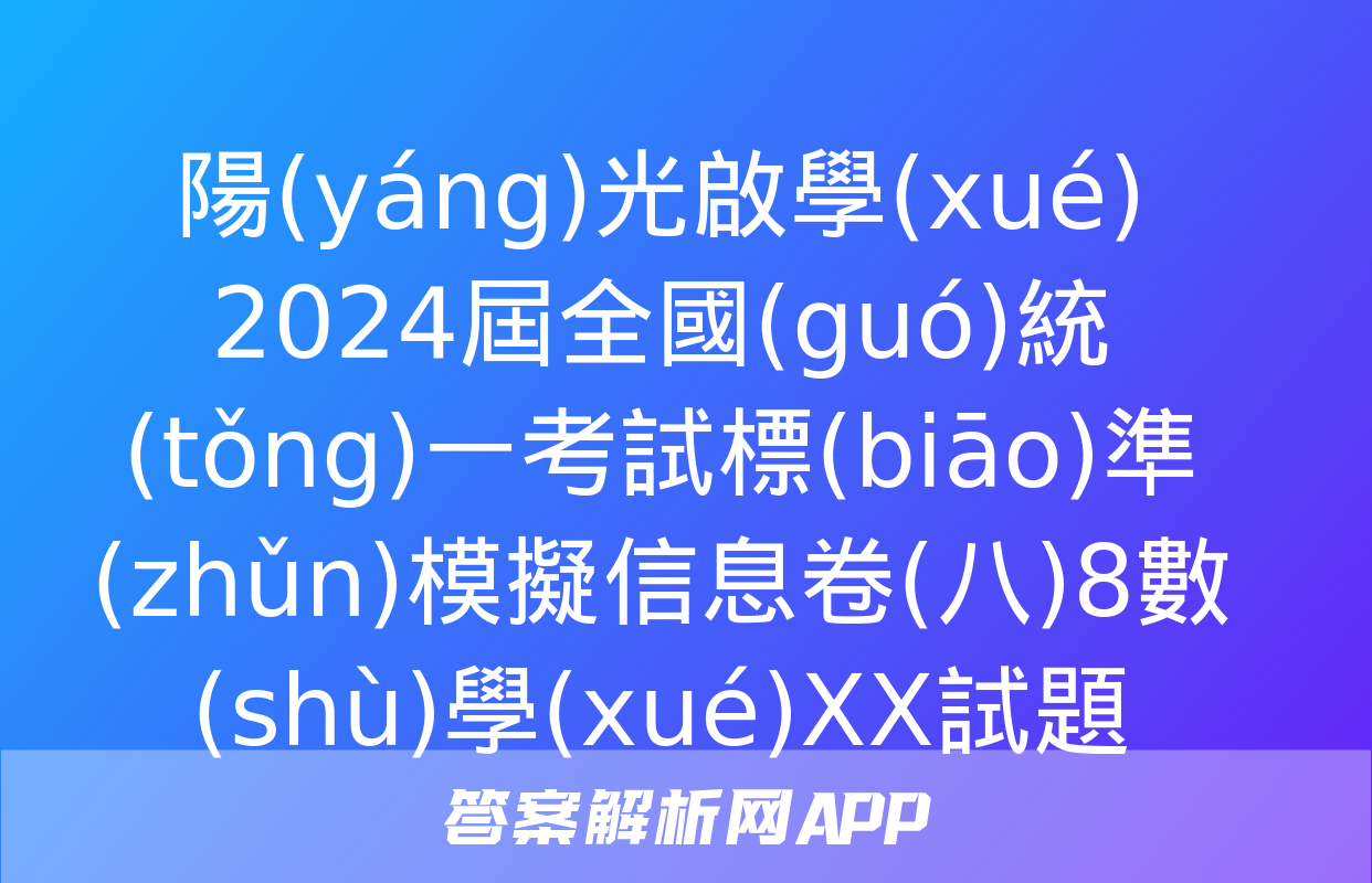 陽(yáng)光啟學(xué) 2024屆全國(guó)統(tǒng)一考試標(biāo)準(zhǔn)模擬信息卷(八)8數(shù)學(xué)XX試題