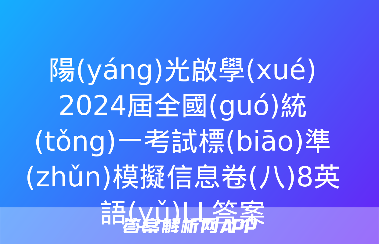 陽(yáng)光啟學(xué) 2024屆全國(guó)統(tǒng)一考試標(biāo)準(zhǔn)模擬信息卷(八)8英語(yǔ)LL答案