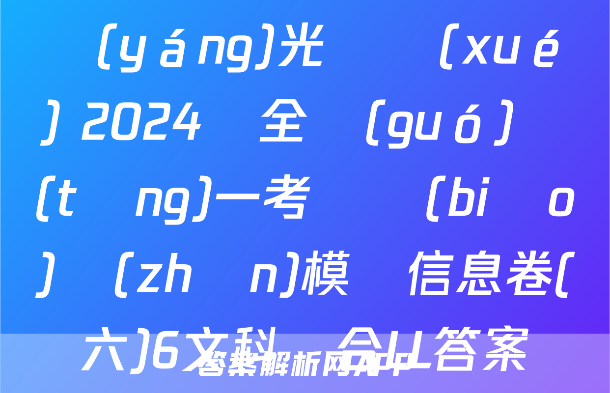 陽(yáng)光啟學(xué) 2024屆全國(guó)統(tǒng)一考試標(biāo)準(zhǔn)模擬信息卷(六)6文科綜合LL答案