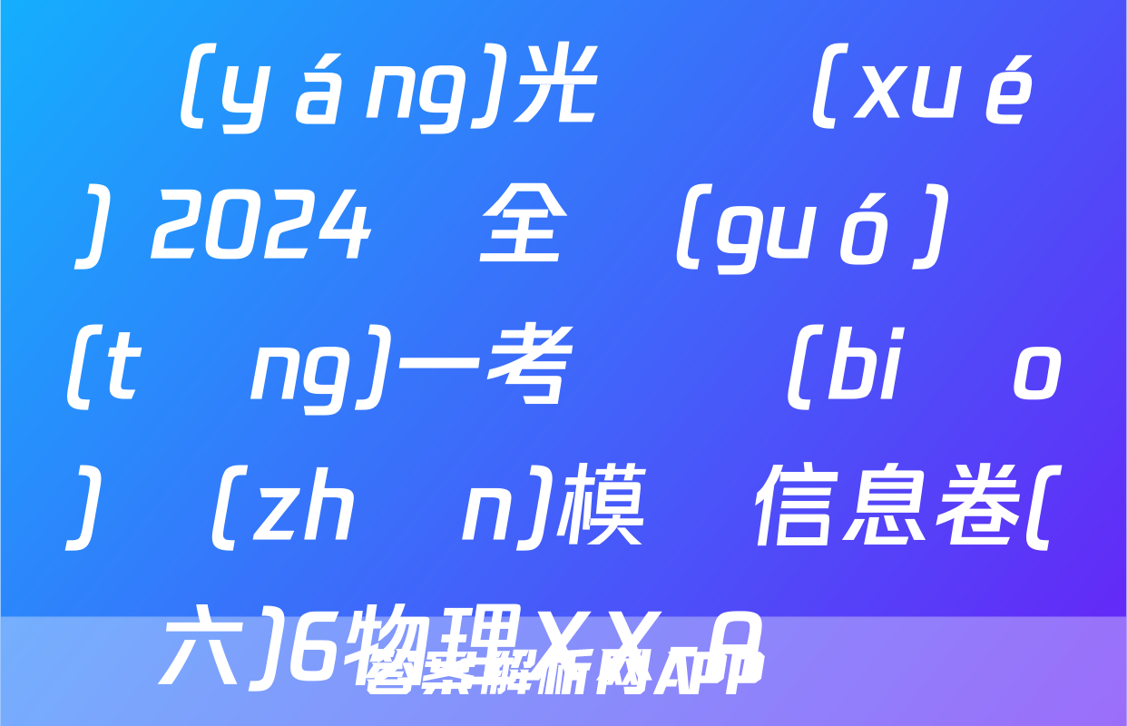陽(yáng)光啟學(xué) 2024屆全國(guó)統(tǒng)一考試標(biāo)準(zhǔn)模擬信息卷(六)6物理XX-A試題