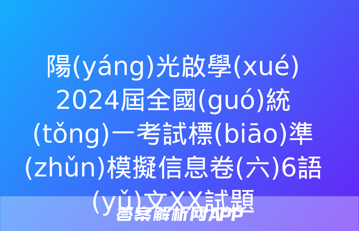 陽(yáng)光啟學(xué) 2024屆全國(guó)統(tǒng)一考試標(biāo)準(zhǔn)模擬信息卷(六)6語(yǔ)文XX試題