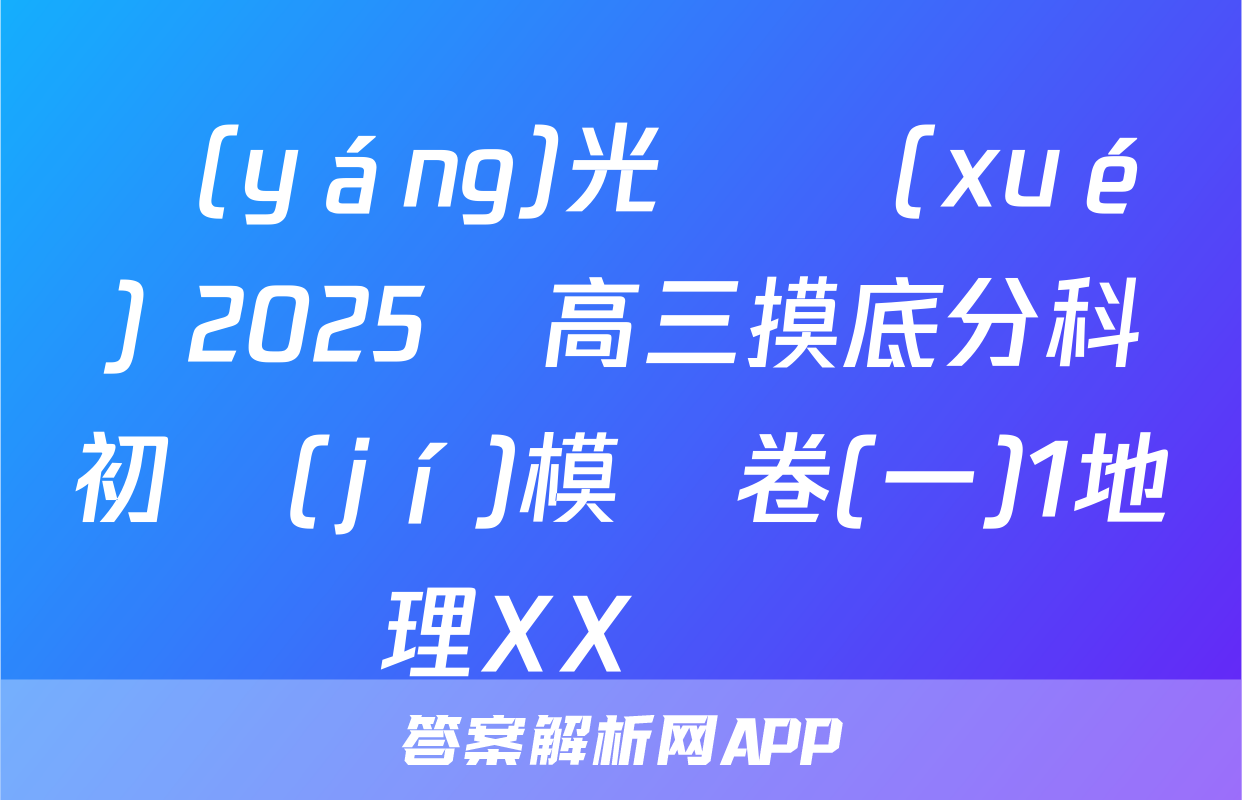 陽(yáng)光啟學(xué) 2025屆高三摸底分科初級(jí)模擬卷(一)1地理XX試題