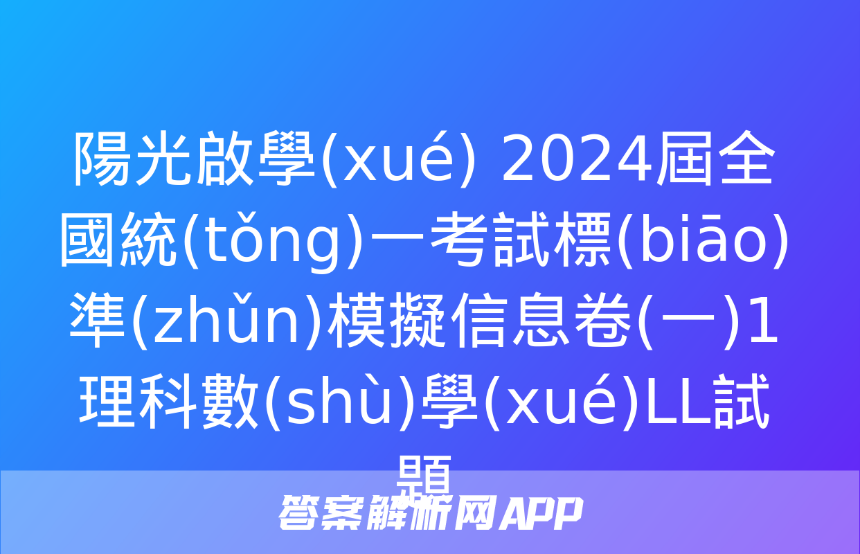 陽光啟學(xué) 2024屆全國統(tǒng)一考試標(biāo)準(zhǔn)模擬信息卷(一)1理科數(shù)學(xué)LL試題