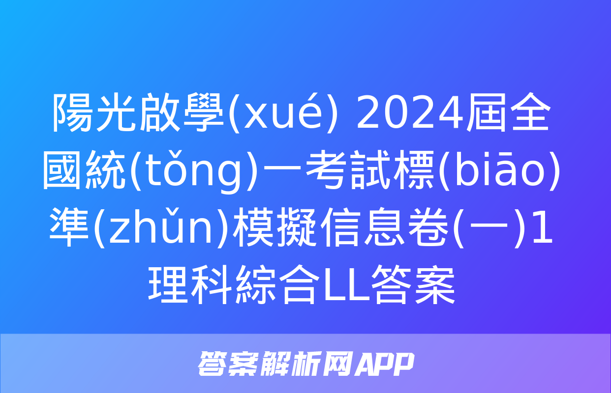 陽光啟學(xué) 2024屆全國統(tǒng)一考試標(biāo)準(zhǔn)模擬信息卷(一)1理科綜合LL答案