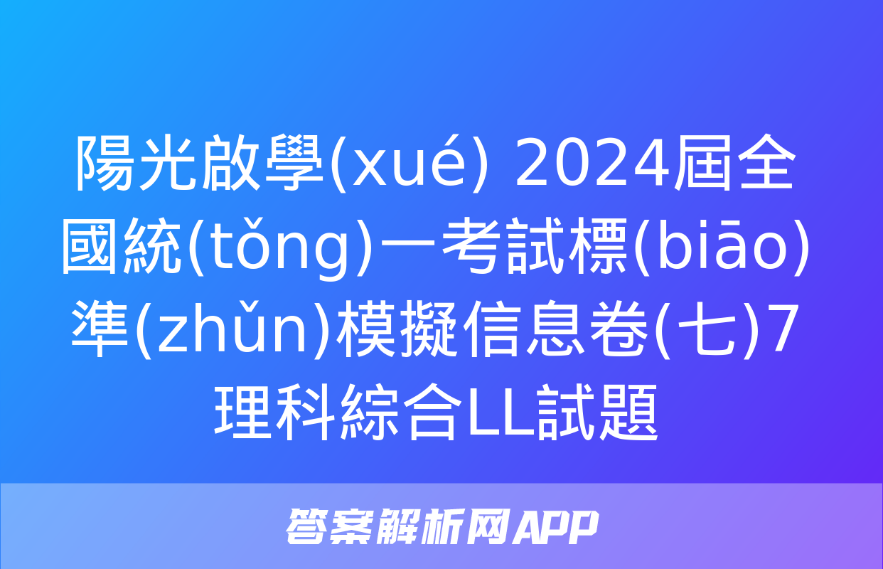 陽光啟學(xué) 2024屆全國統(tǒng)一考試標(biāo)準(zhǔn)模擬信息卷(七)7理科綜合LL試題