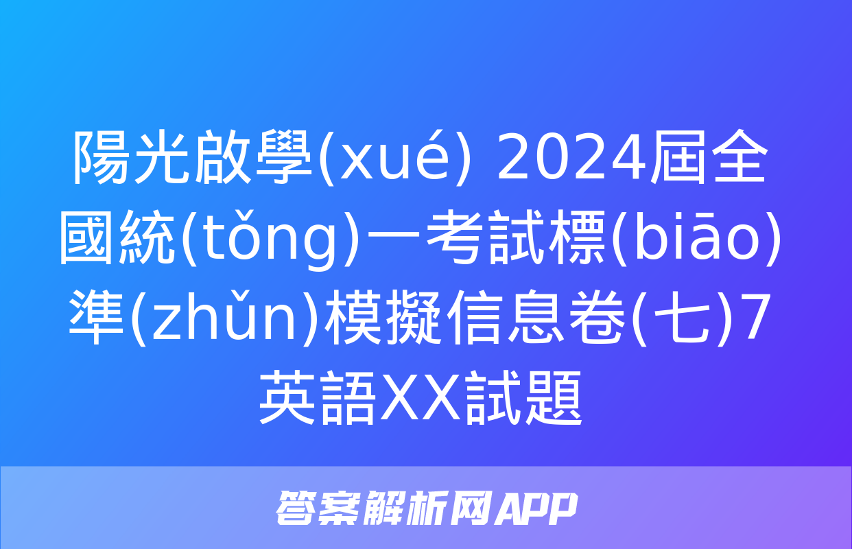 陽光啟學(xué) 2024屆全國統(tǒng)一考試標(biāo)準(zhǔn)模擬信息卷(七)7英語XX試題