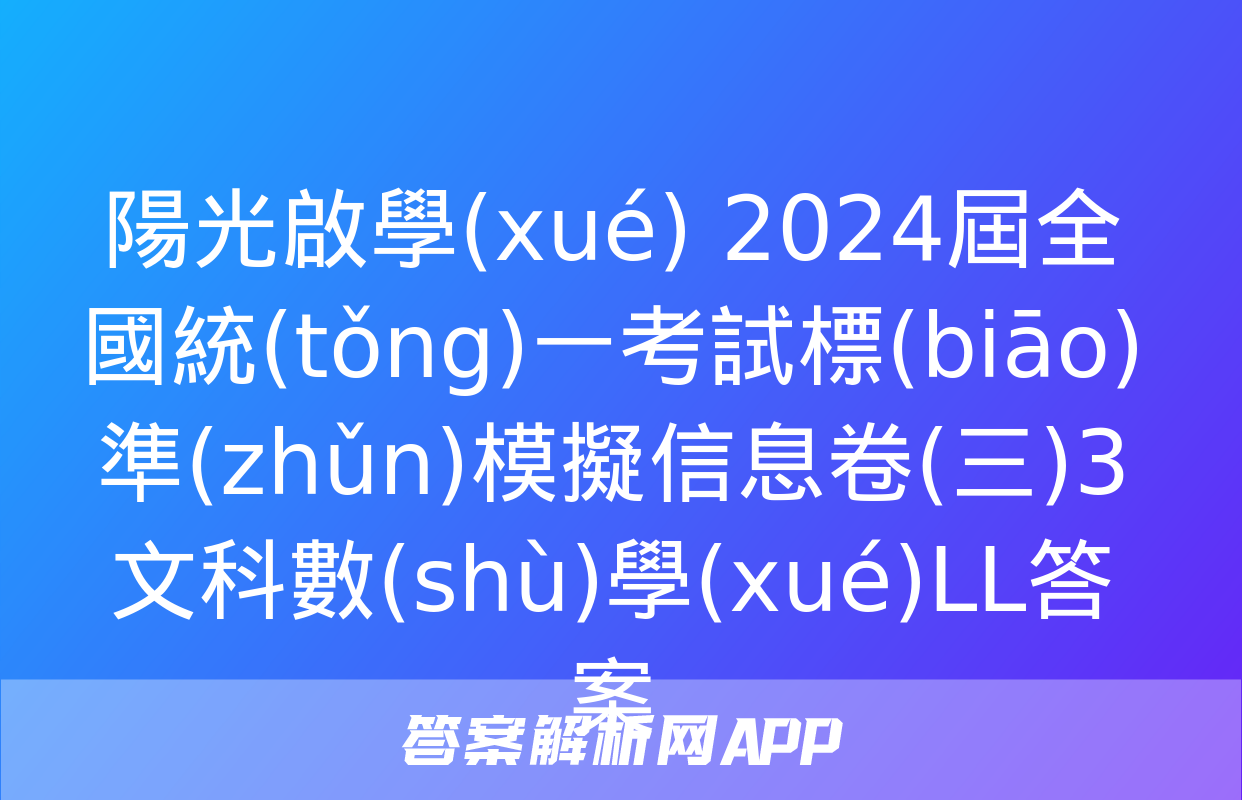 陽光啟學(xué) 2024屆全國統(tǒng)一考試標(biāo)準(zhǔn)模擬信息卷(三)3文科數(shù)學(xué)LL答案