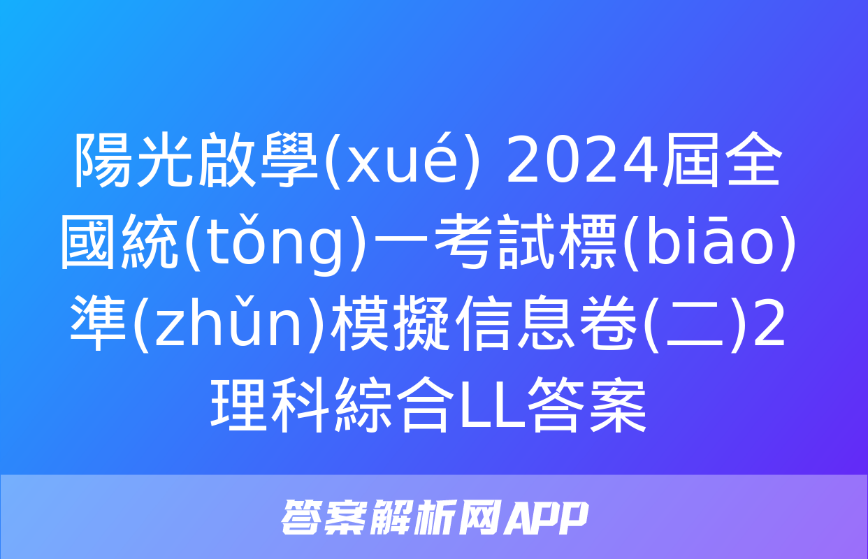 陽光啟學(xué) 2024屆全國統(tǒng)一考試標(biāo)準(zhǔn)模擬信息卷(二)2理科綜合LL答案