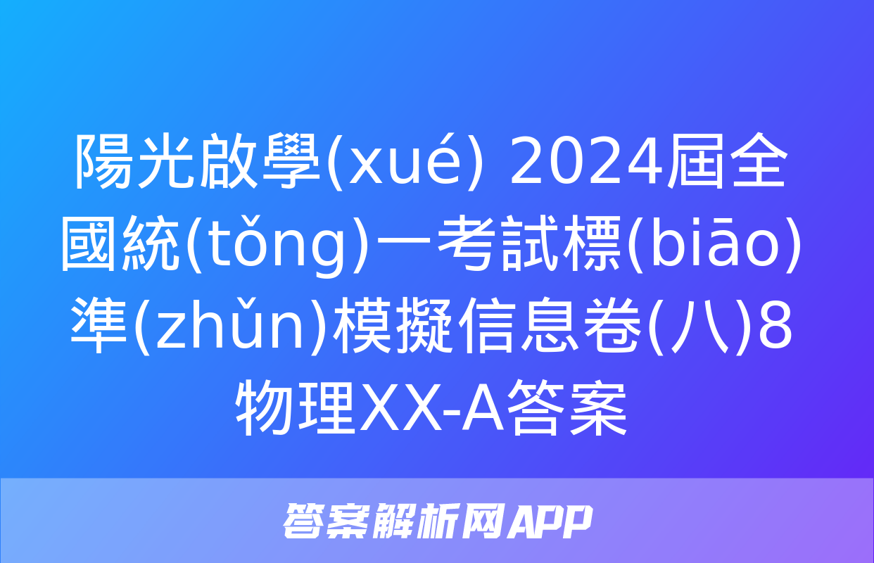 陽光啟學(xué) 2024屆全國統(tǒng)一考試標(biāo)準(zhǔn)模擬信息卷(八)8物理XX-A答案