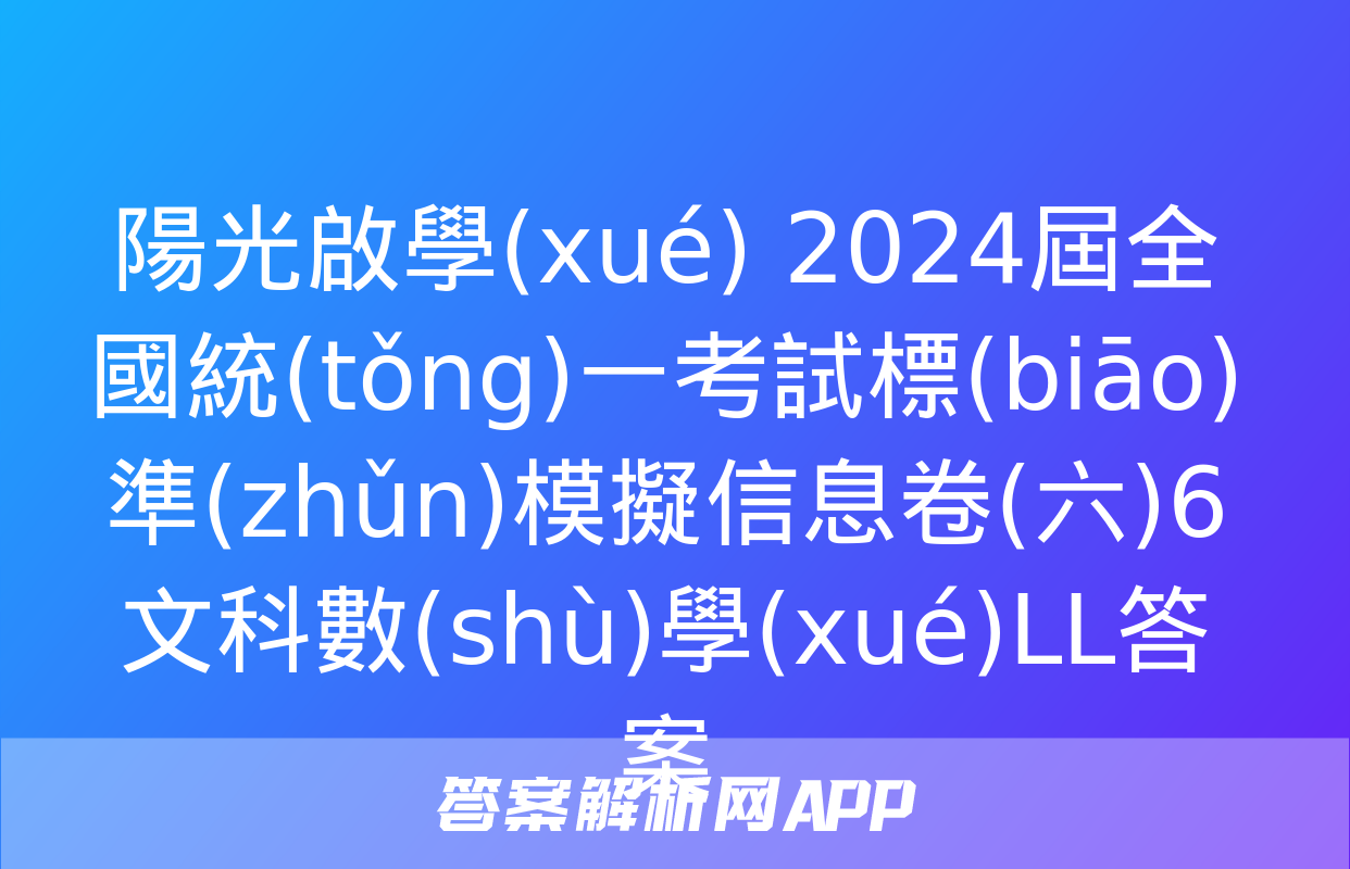 陽光啟學(xué) 2024屆全國統(tǒng)一考試標(biāo)準(zhǔn)模擬信息卷(六)6文科數(shù)學(xué)LL答案