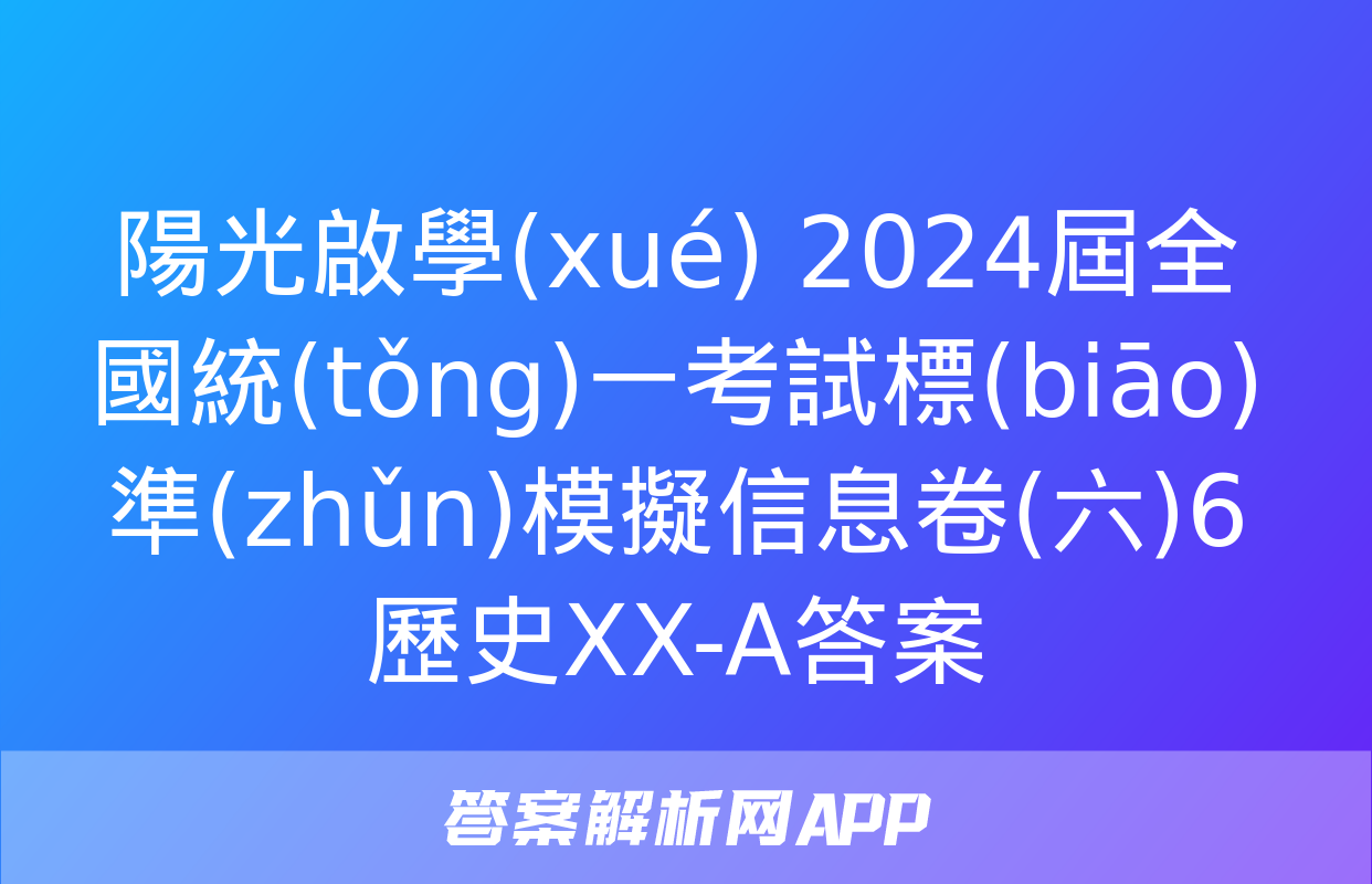 陽光啟學(xué) 2024屆全國統(tǒng)一考試標(biāo)準(zhǔn)模擬信息卷(六)6歷史XX-A答案