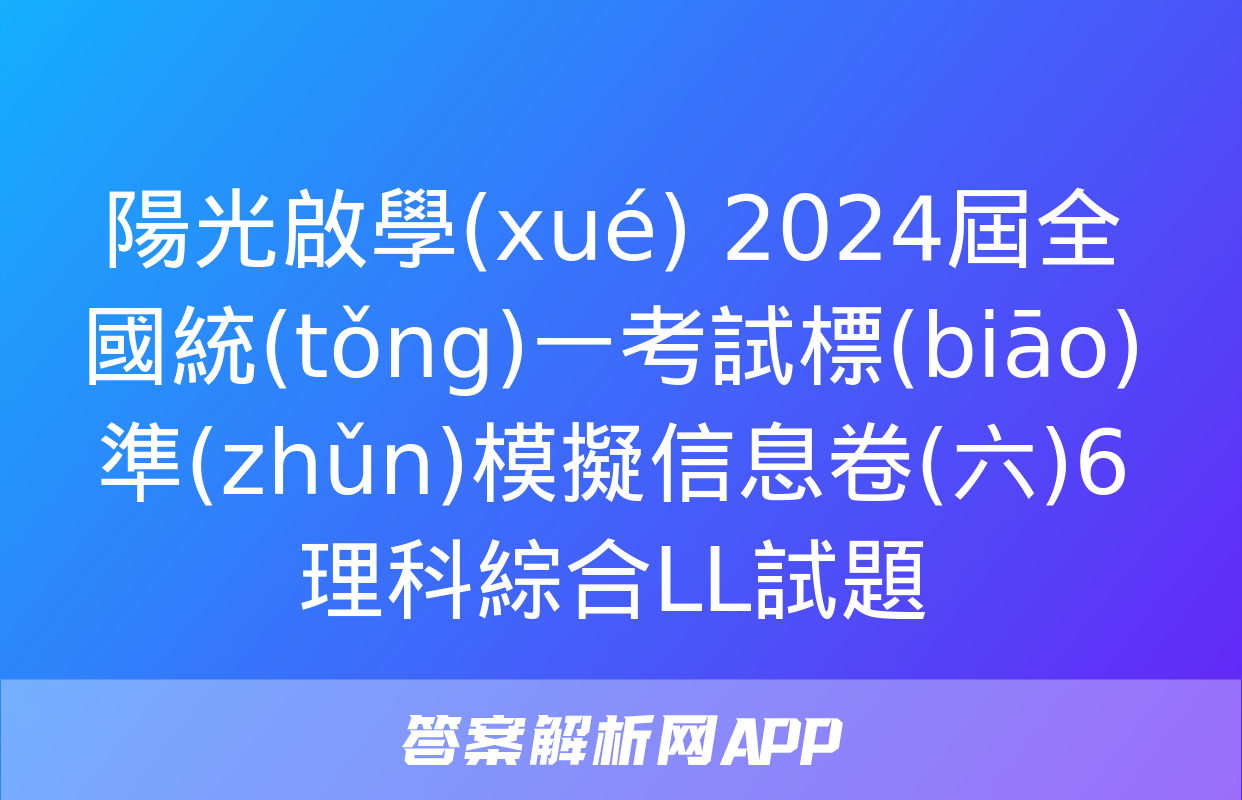 陽光啟學(xué) 2024屆全國統(tǒng)一考試標(biāo)準(zhǔn)模擬信息卷(六)6理科綜合LL試題