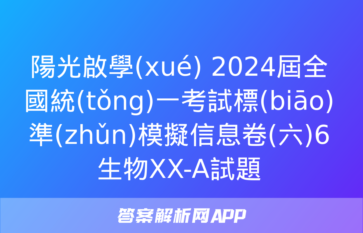 陽光啟學(xué) 2024屆全國統(tǒng)一考試標(biāo)準(zhǔn)模擬信息卷(六)6生物XX-A試題