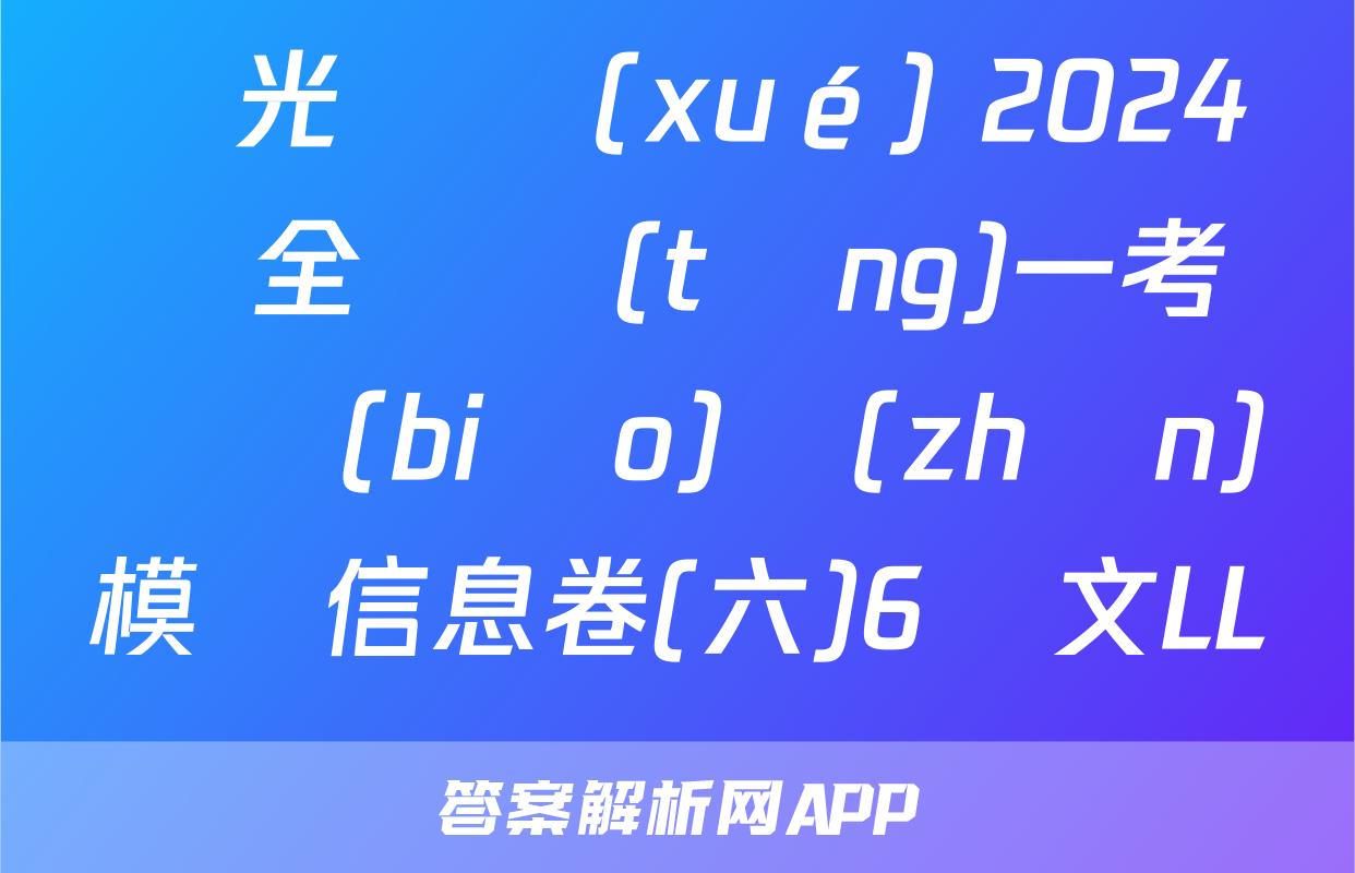 陽光啟學(xué) 2024屆全國統(tǒng)一考試標(biāo)準(zhǔn)模擬信息卷(六)6語文LL試題