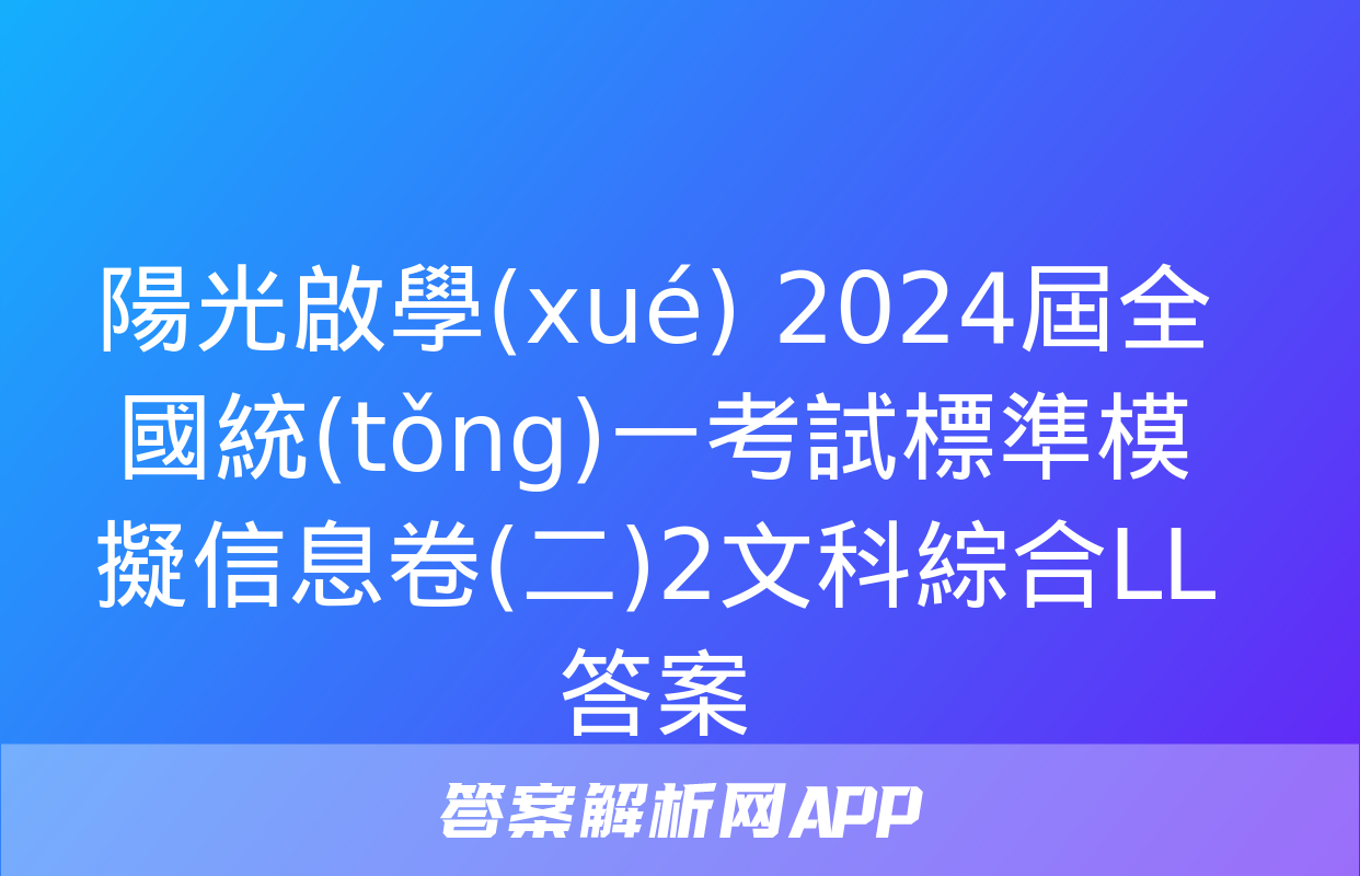 陽光啟學(xué) 2024屆全國統(tǒng)一考試標準模擬信息卷(二)2文科綜合LL答案