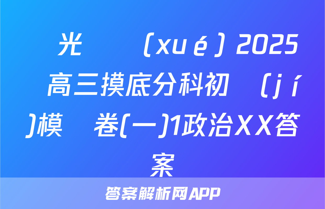 陽光啟學(xué) 2025屆高三摸底分科初級(jí)模擬卷(一)1政治XX答案
