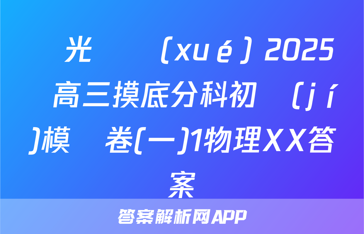 陽光啟學(xué) 2025屆高三摸底分科初級(jí)模擬卷(一)1物理XX答案