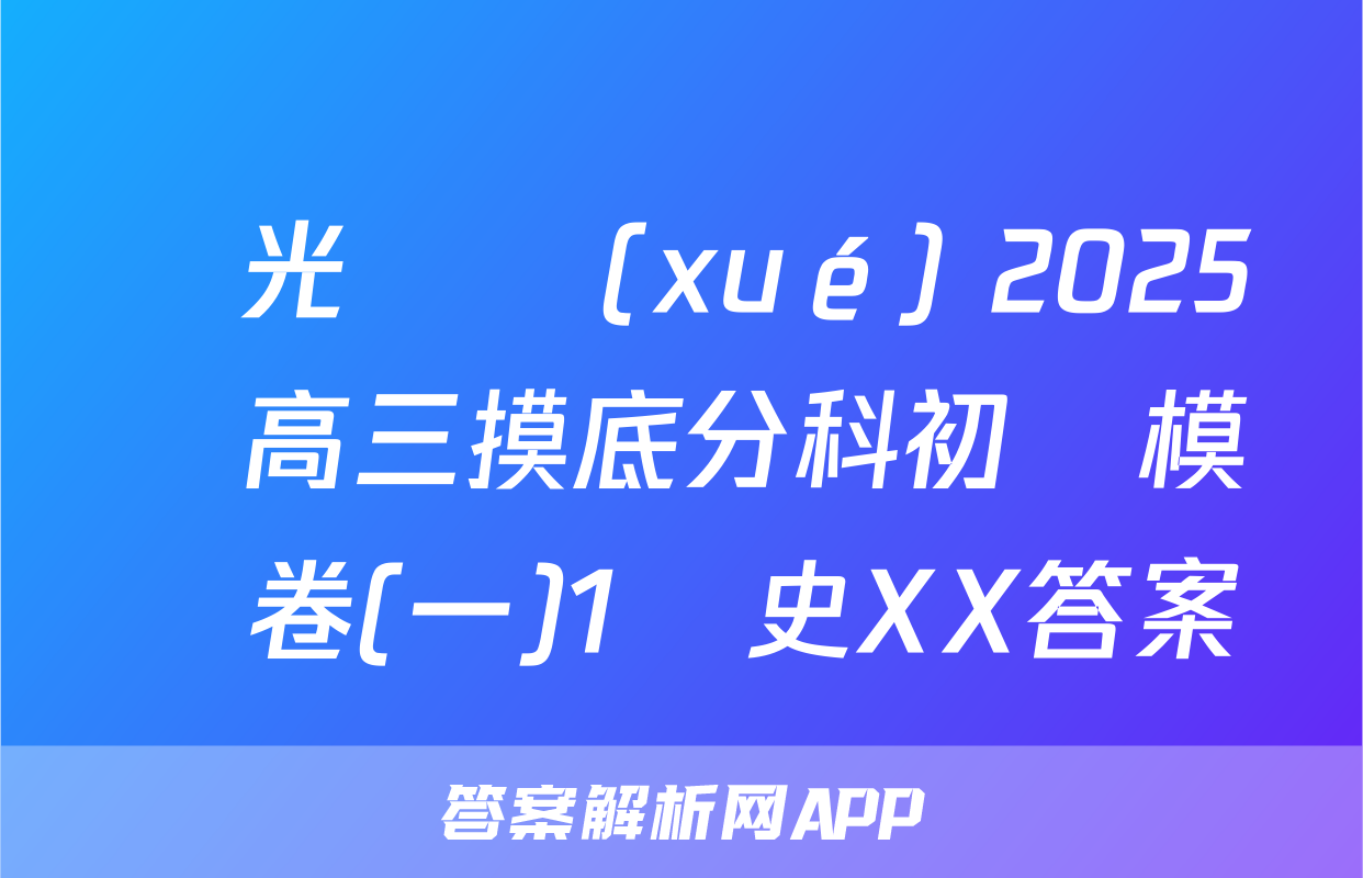 陽光啟學(xué) 2025屆高三摸底分科初級模擬卷(一)1歷史XX答案