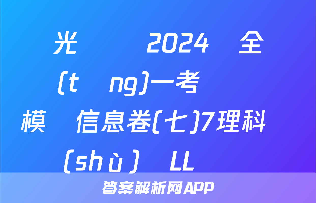 陽光啟學 2024屆全國統(tǒng)一考試標準模擬信息卷(七)7理科數(shù)學LL試題