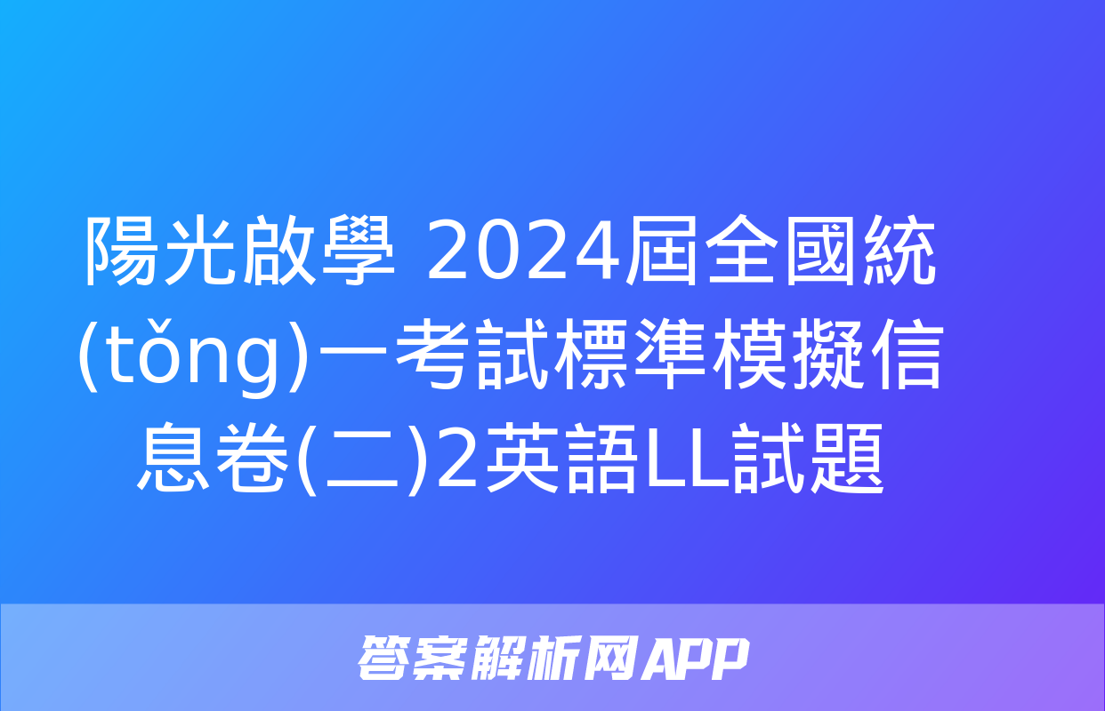 陽光啟學 2024屆全國統(tǒng)一考試標準模擬信息卷(二)2英語LL試題