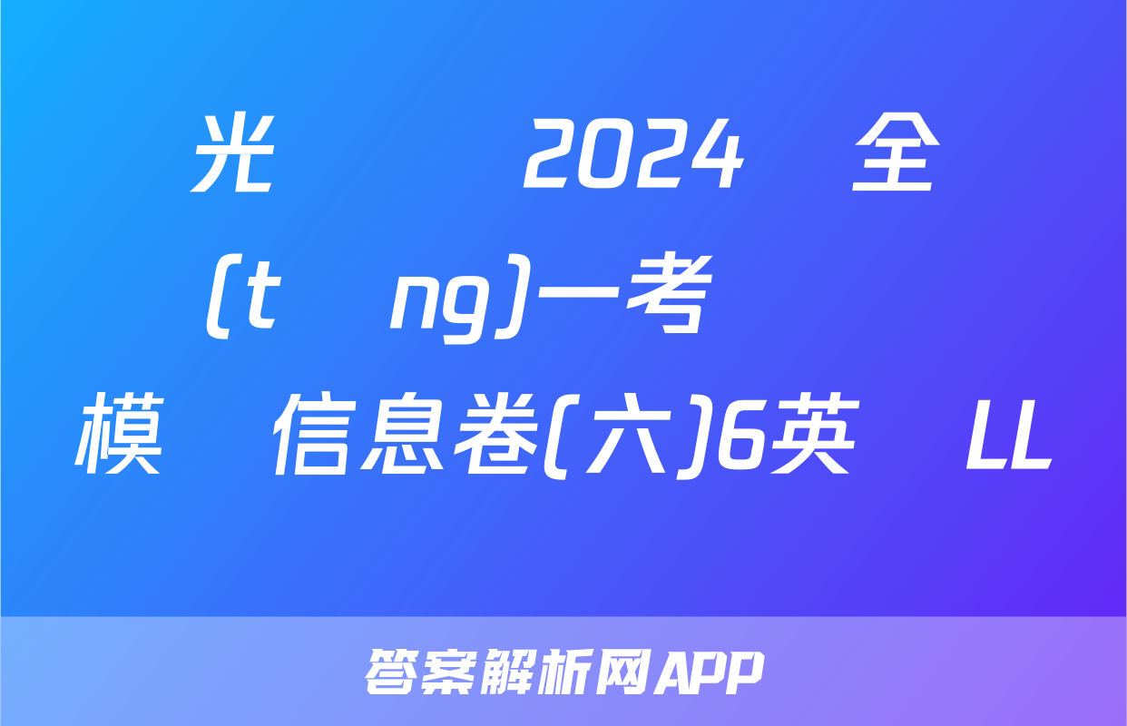陽光啟學 2024屆全國統(tǒng)一考試標準模擬信息卷(六)6英語LL試題