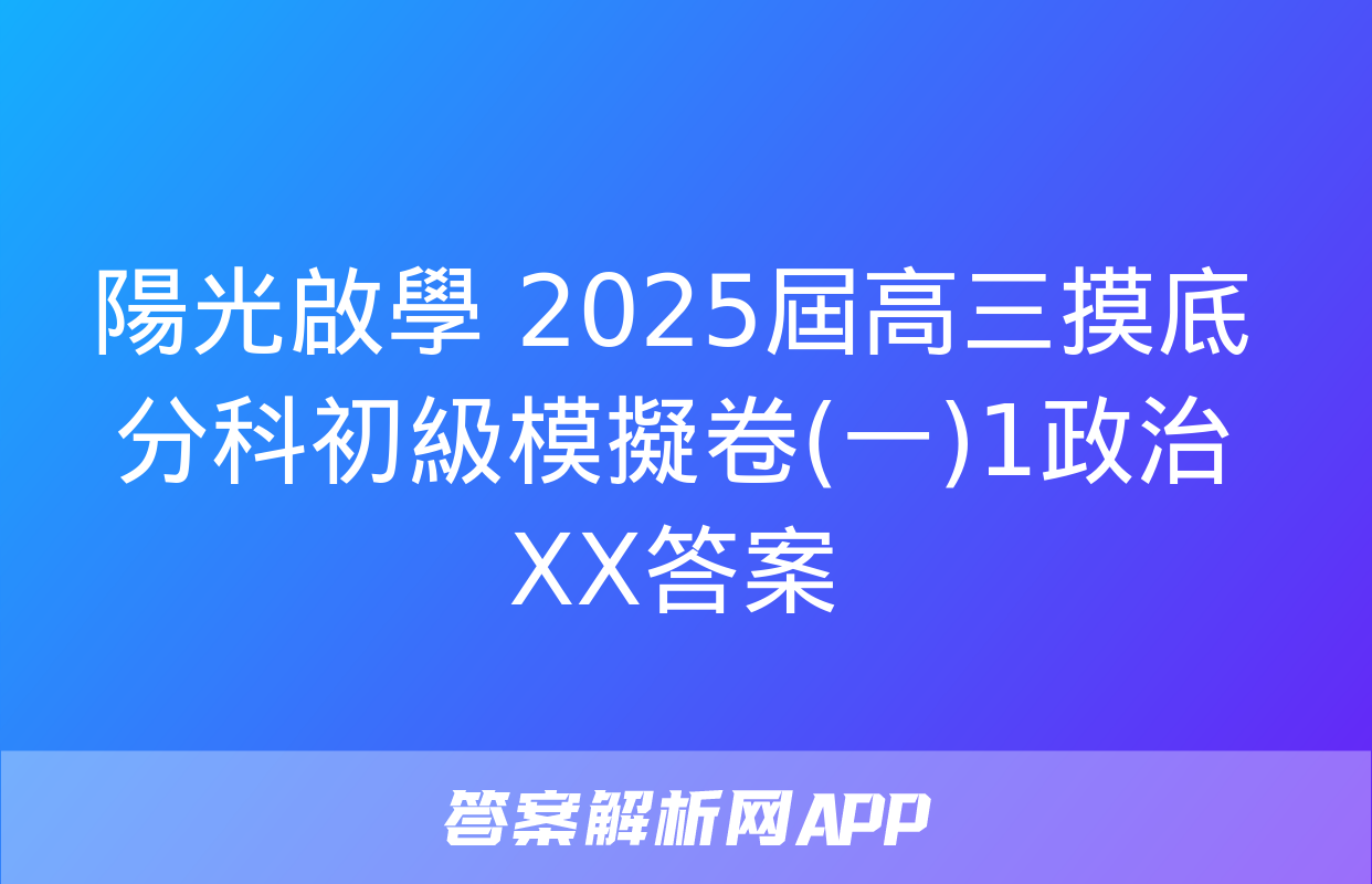 陽光啟學 2025屆高三摸底分科初級模擬卷(一)1政治XX答案