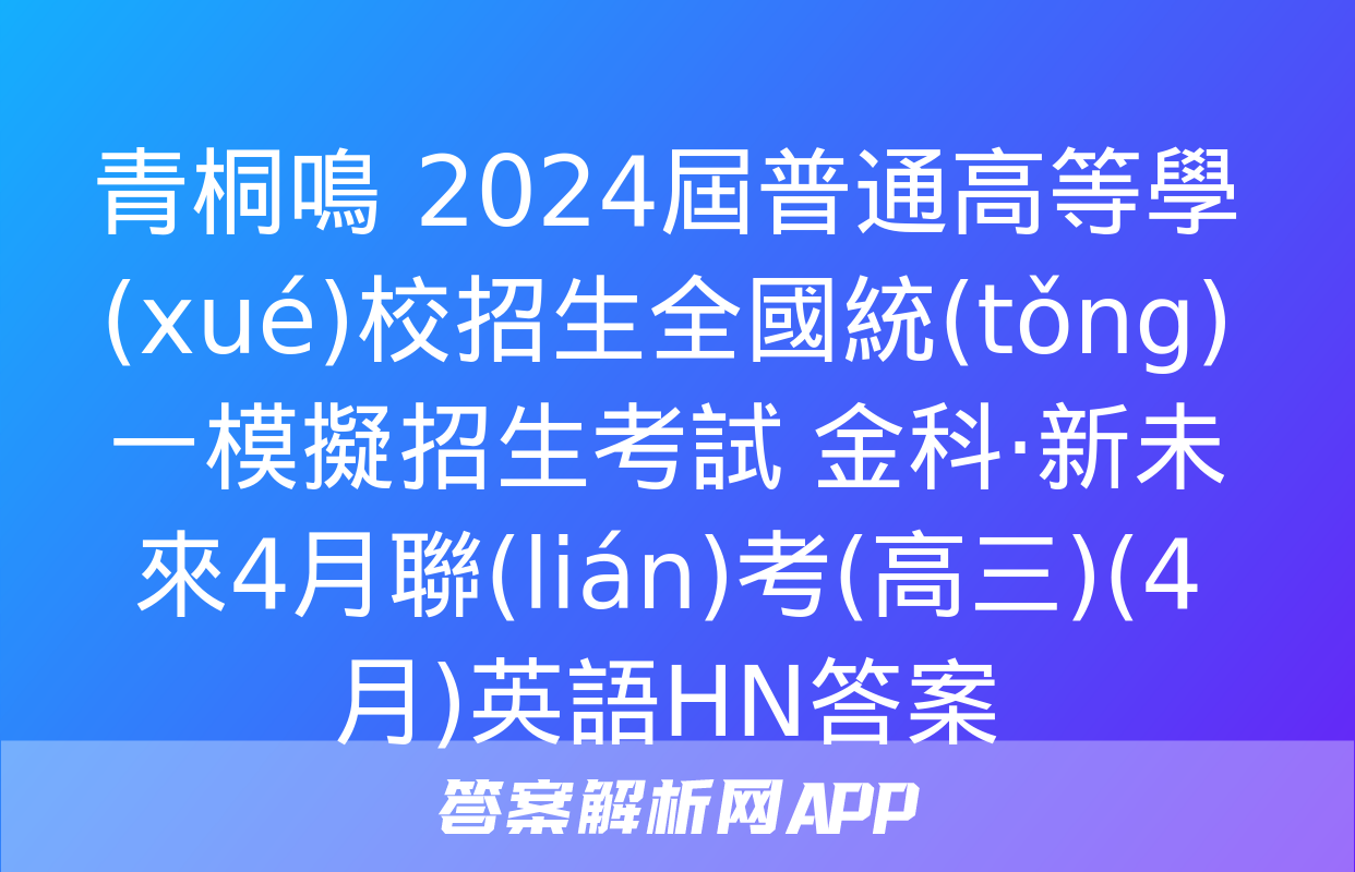 青桐鳴 2024屆普通高等學(xué)校招生全國統(tǒng)一模擬招生考試 金科·新未來4月聯(lián)考(高三)(4月)英語HN答案