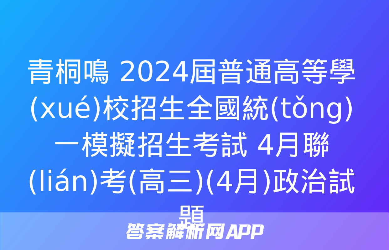 青桐鳴 2024屆普通高等學(xué)校招生全國統(tǒng)一模擬招生考試 4月聯(lián)考(高三)(4月)政治試題