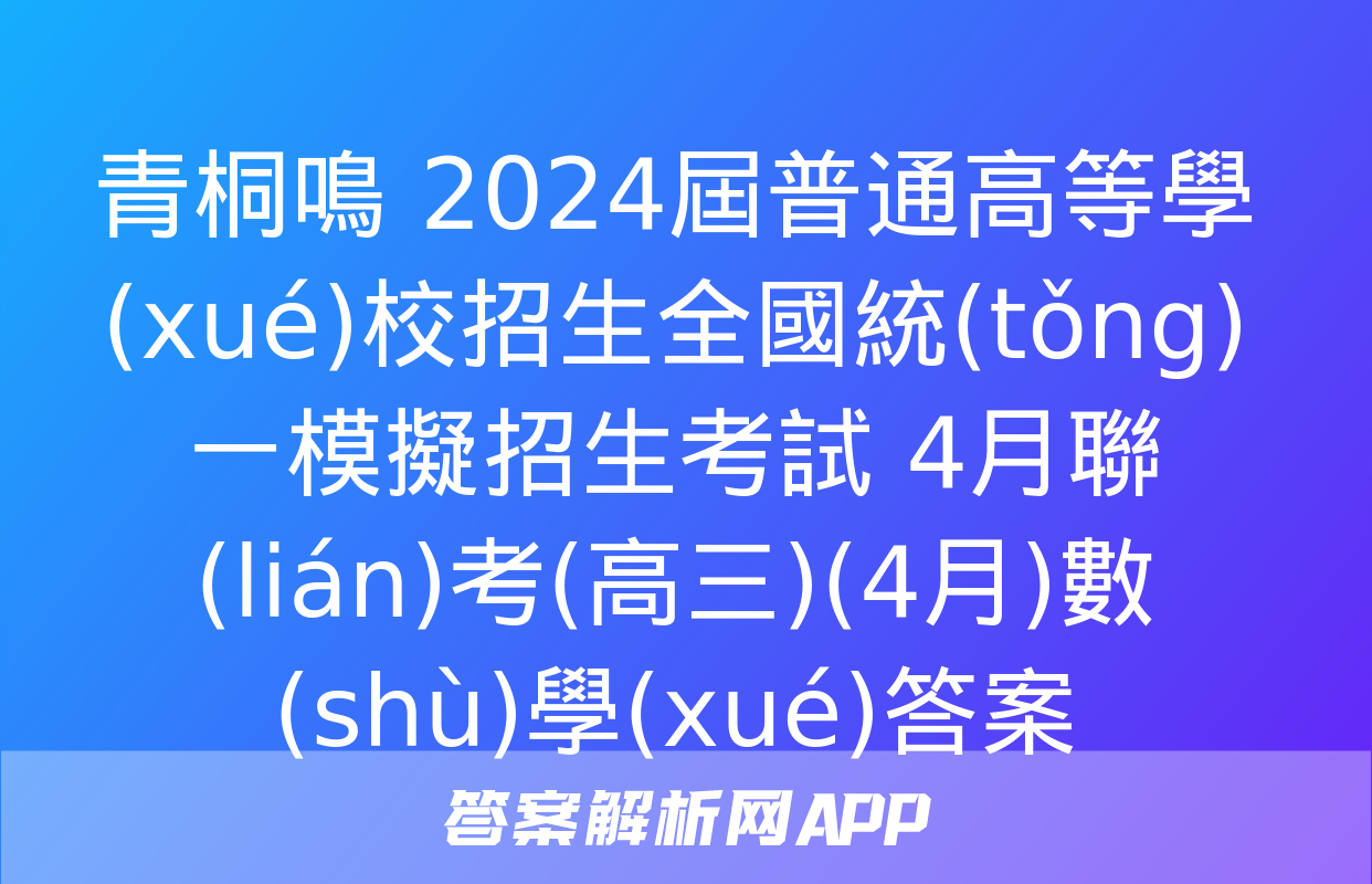 青桐鳴 2024屆普通高等學(xué)校招生全國統(tǒng)一模擬招生考試 4月聯(lián)考(高三)(4月)數(shù)學(xué)答案