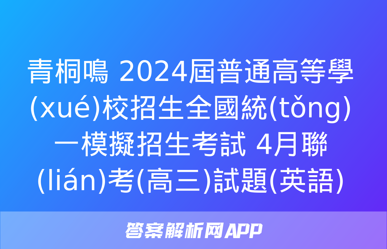 青桐鳴 2024屆普通高等學(xué)校招生全國統(tǒng)一模擬招生考試 4月聯(lián)考(高三)試題(英語)