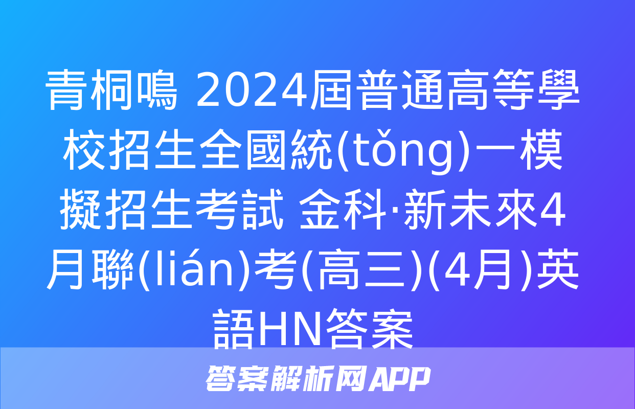 青桐鳴 2024屆普通高等學校招生全國統(tǒng)一模擬招生考試 金科·新未來4月聯(lián)考(高三)(4月)英語HN答案