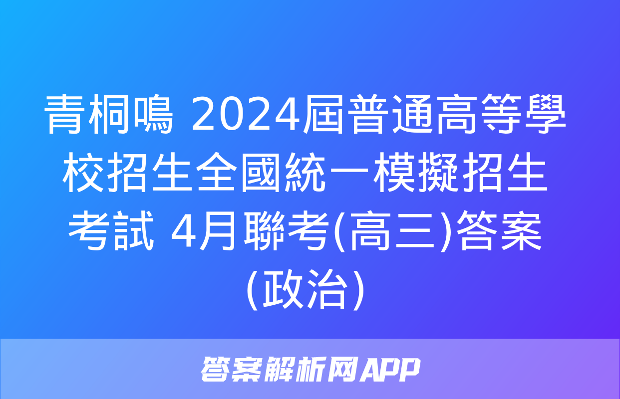 青桐鳴 2024屆普通高等學校招生全國統一模擬招生考試 4月聯考(高三)答案(政治)