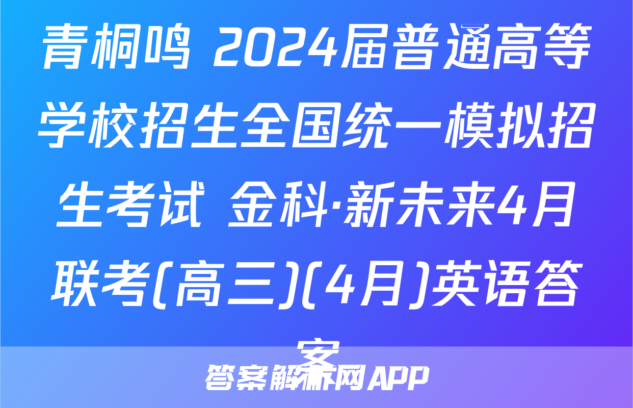 青桐鸣 2024届普通高等学校招生全国统一模拟招生考试 金科·新未来4月联考(高三)(4月)英语答案