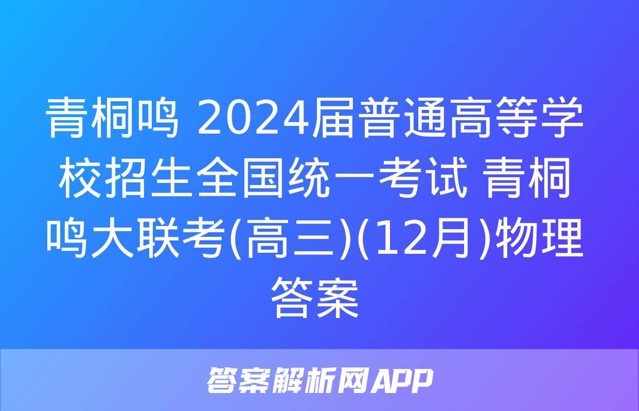 青桐鸣 2024届普通高等学校招生全国统一考试 青桐鸣大联考(高三)(12月)物理答案