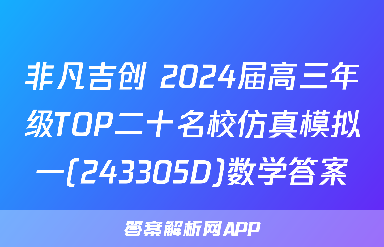 非凡吉创 2024届高三年级TOP二十名校仿真模拟一(243305D)数学答案