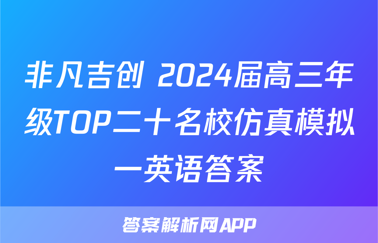 非凡吉创 2024届高三年级TOP二十名校仿真模拟一英语答案