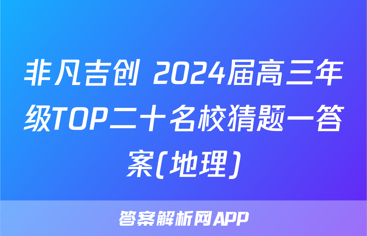 非凡吉创 2024届高三年级TOP二十名校猜题一答案(地理)
