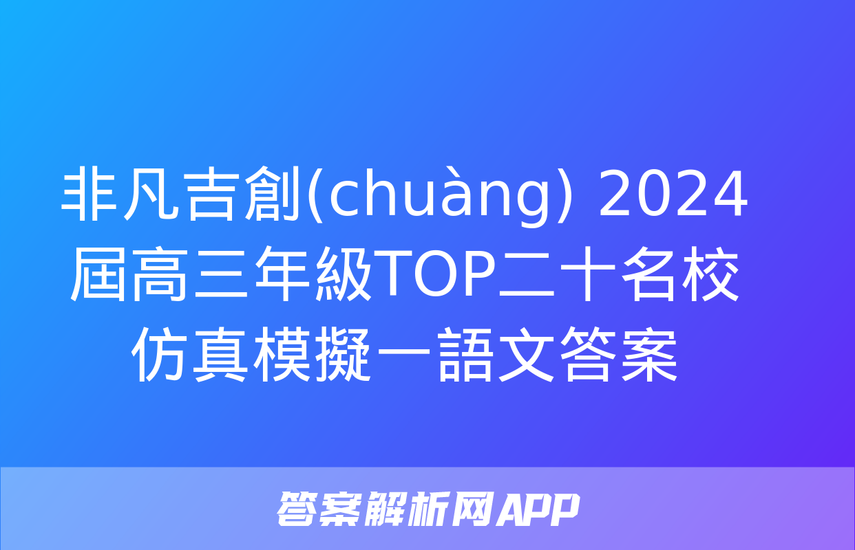 非凡吉創(chuàng) 2024屆高三年級TOP二十名校仿真模擬一語文答案