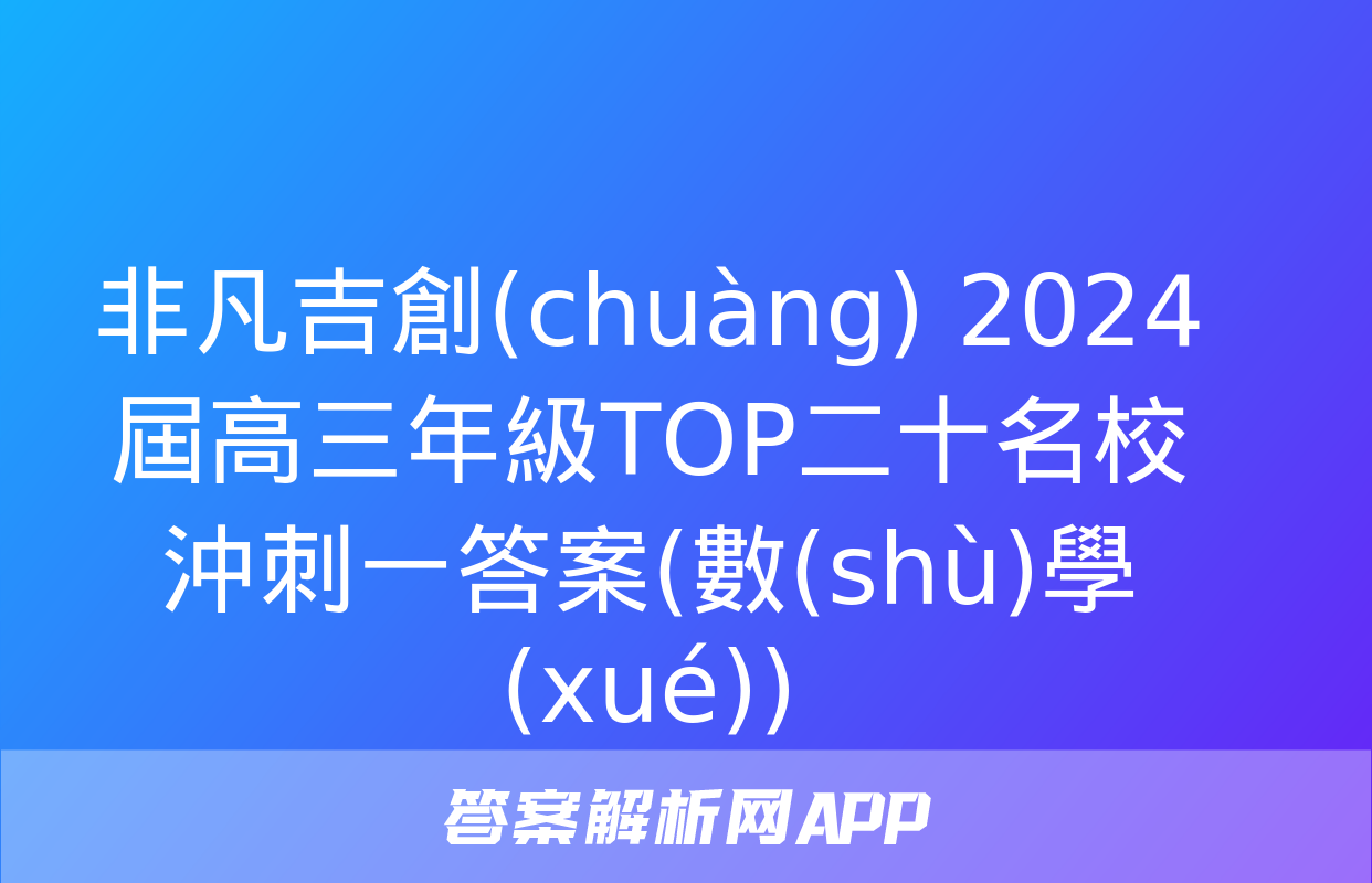 非凡吉創(chuàng) 2024屆高三年級TOP二十名校沖刺一答案(數(shù)學(xué))