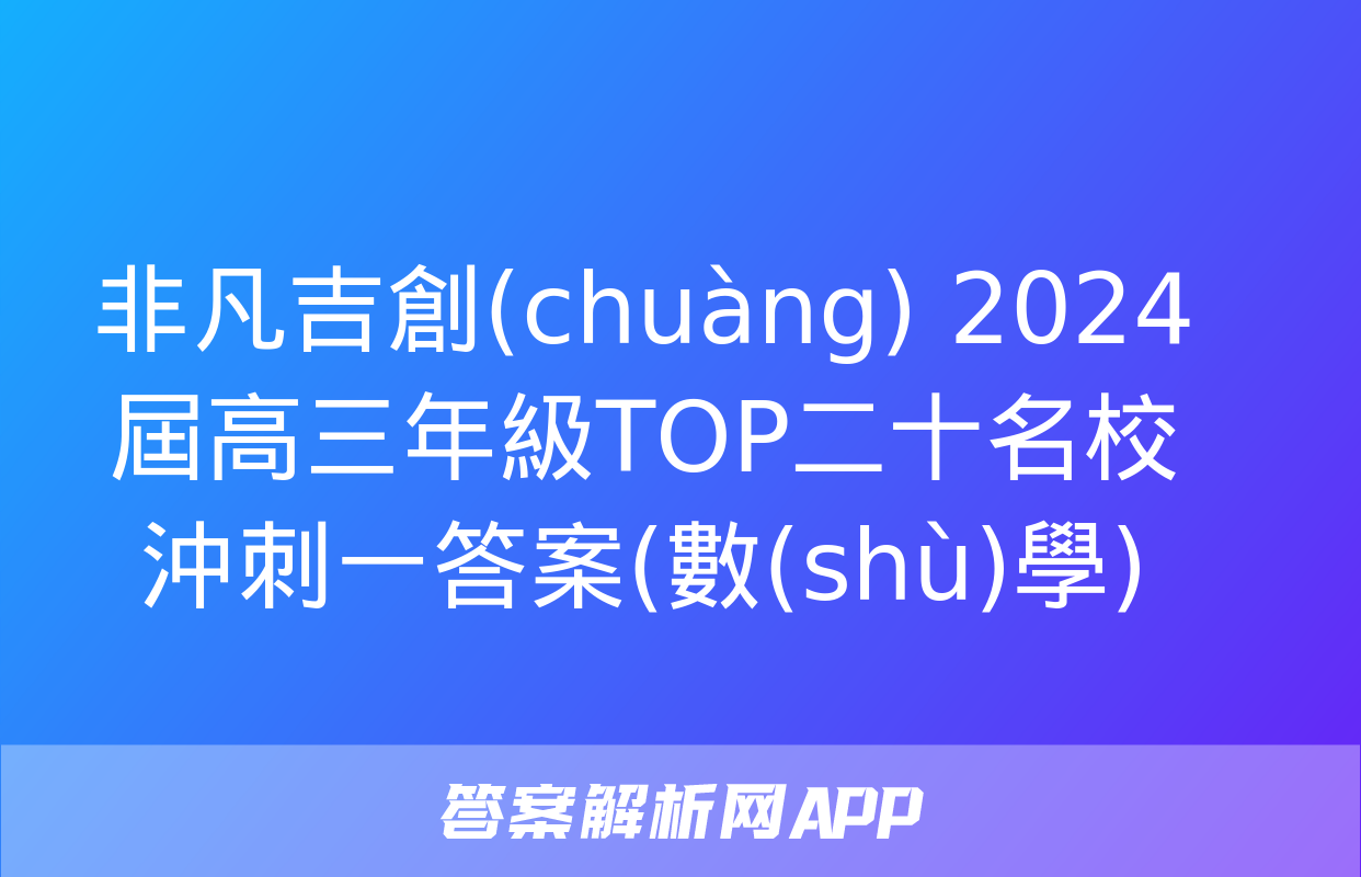 非凡吉創(chuàng) 2024屆高三年級TOP二十名校沖刺一答案(數(shù)學)