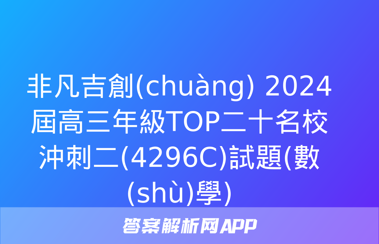 非凡吉創(chuàng) 2024屆高三年級TOP二十名校沖刺二(4296C)試題(數(shù)學)