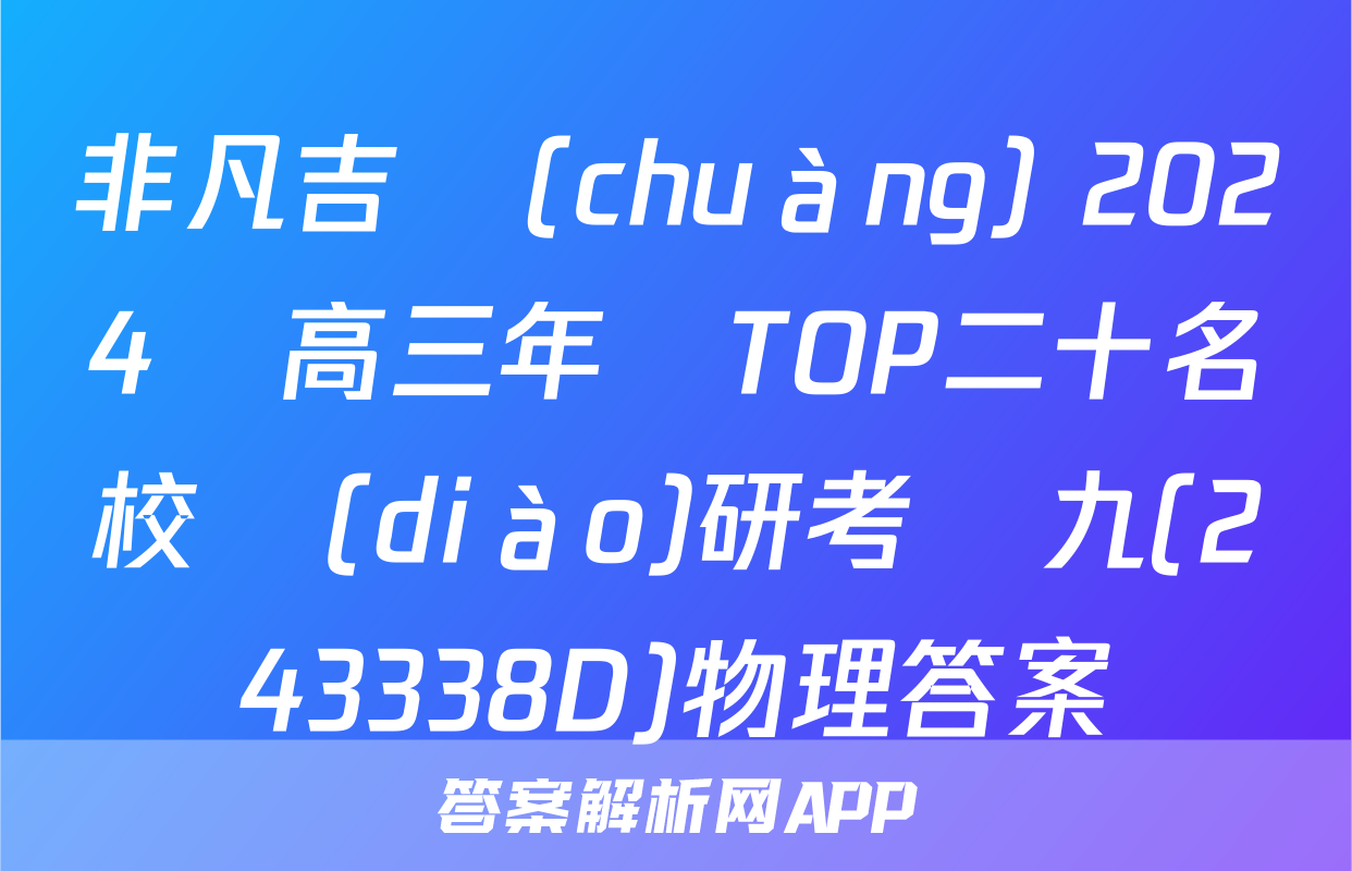 非凡吉創(chuàng) 2024屆高三年級TOP二十名校調(diào)研考試九(243338D)物理答案