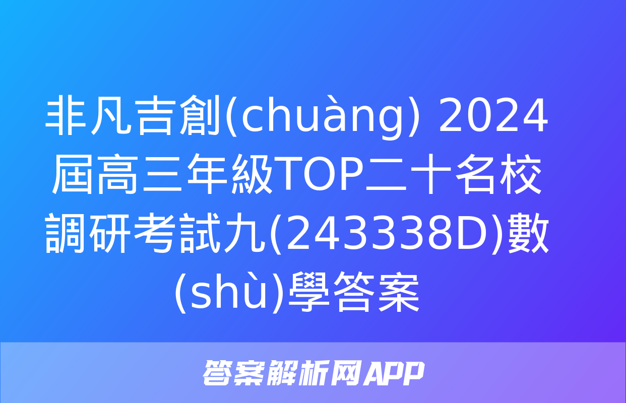 非凡吉創(chuàng) 2024屆高三年級TOP二十名校調研考試九(243338D)數(shù)學答案