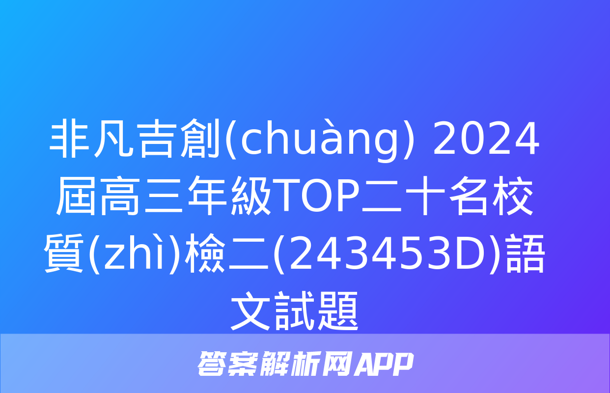 非凡吉創(chuàng) 2024屆高三年級TOP二十名校質(zhì)檢二(243453D)語文試題