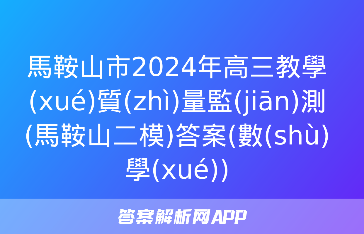 馬鞍山市2024年高三教學(xué)質(zhì)量監(jiān)測(馬鞍山二模)答案(數(shù)學(xué))