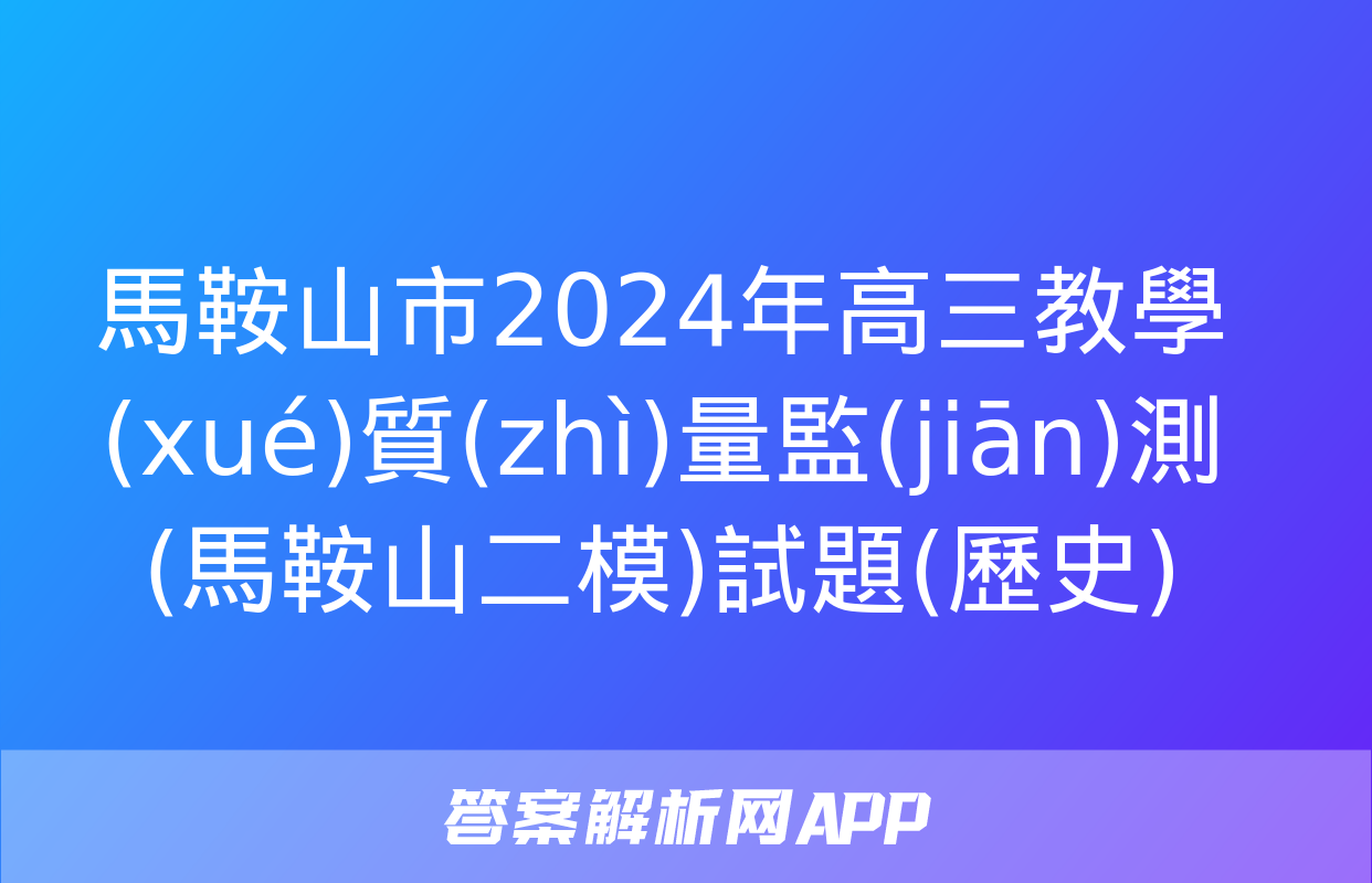 馬鞍山市2024年高三教學(xué)質(zhì)量監(jiān)測(馬鞍山二模)試題(歷史)